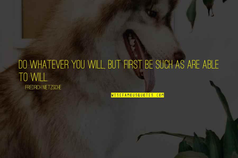 Four Five Word Quotes By Friedrich Nietzsche: Do whatever you will, but first be such