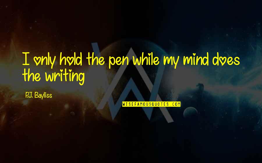Four Food Groups Quotes By P.J. Bayliss: I only hold the pen while my mind Four Food Groups Quotes By P.J. Bayliss: I only hold the pen while my mind