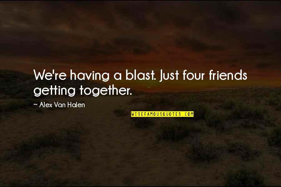 Four Friends Quotes By Alex Van Halen: We're having a blast. Just four friends getting