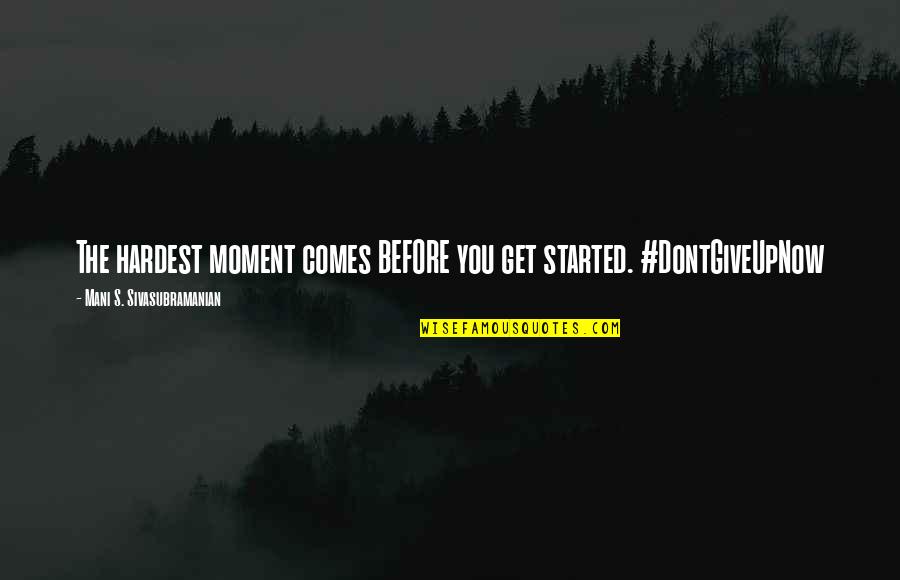 Four Hands Quotes By Mani S. Sivasubramanian: The hardest moment comes BEFORE you get started. Four Hands Quotes By Mani S. Sivasubramanian: The hardest moment comes BEFORE you get started.