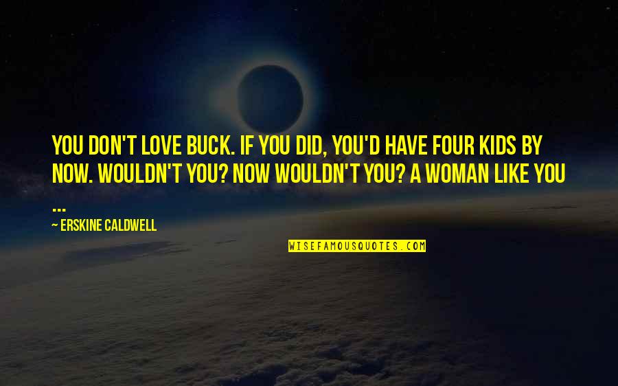 Four Kids Quotes By Erskine Caldwell: You don't love Buck. If you did, you'd