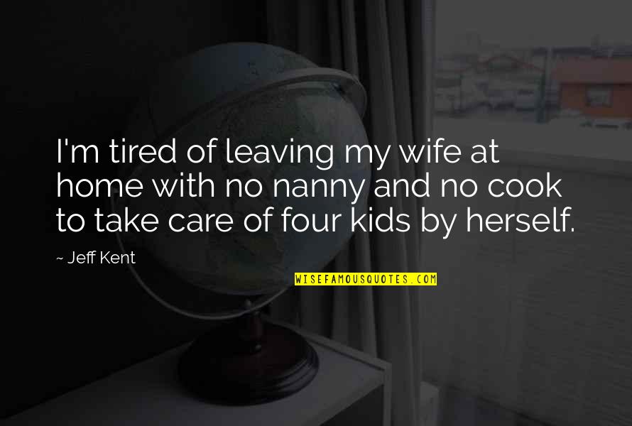 Four Kids Quotes By Jeff Kent: I'm tired of leaving my wife at home