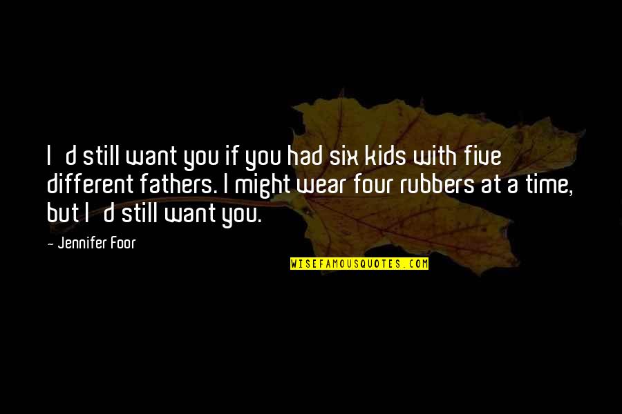 Four Kids Quotes By Jennifer Foor: I'd still want you if you had six