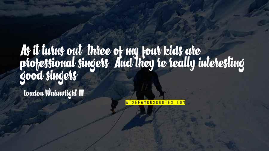 Four Kids Quotes By Loudon Wainwright III: As it turns out, three of my four