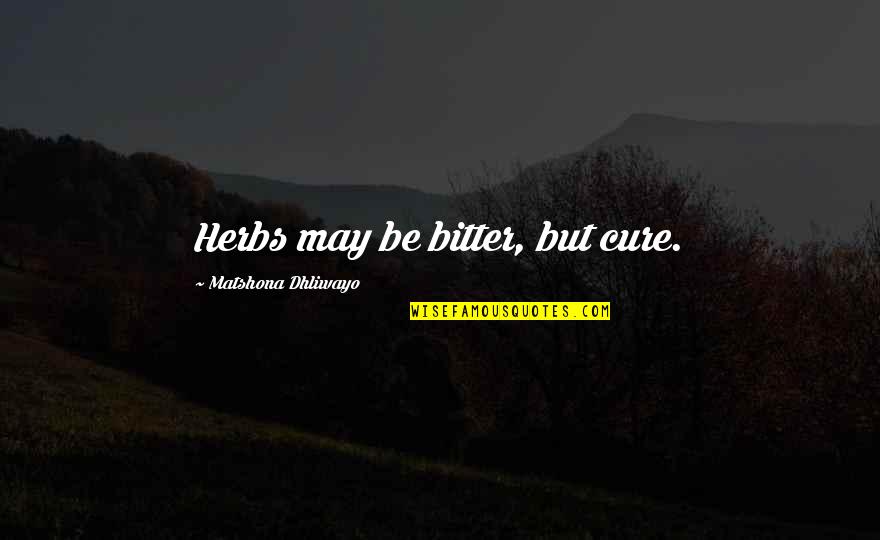 Four Legged Family Quotes By Matshona Dhliwayo: Herbs may be bitter, but cure. Four Legged Family Quotes By Matshona Dhliwayo: Herbs may be bitter, but cure.