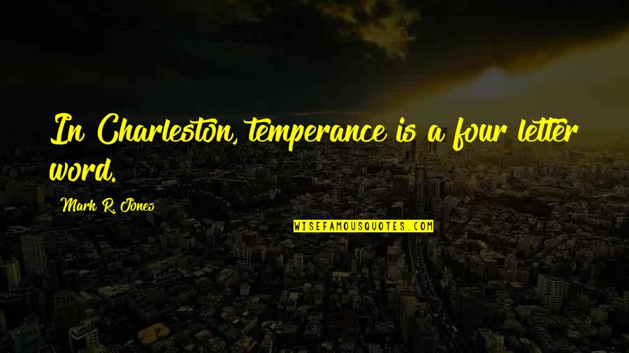 Four Letter Word Quotes By Mark R. Jones: In Charleston, temperance is a four letter word. Four Letter Word Quotes By Mark R. Jones: In Charleston, temperance is a four letter word.