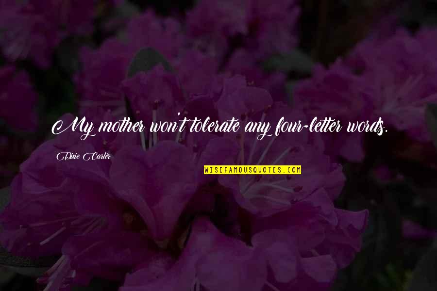 Four Letter Words Quotes By Dixie Carter: My mother won't tolerate any four-letter words.