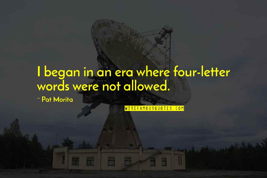 Four Letter Words Quotes By Pat Morita: I began in an era where four-letter words