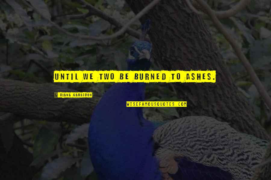 Four Line Motivational Quotes By Diana Gabaldon: Until we two be burned to ashes. Four Line Motivational Quotes By Diana Gabaldon: Until we two be burned to ashes.