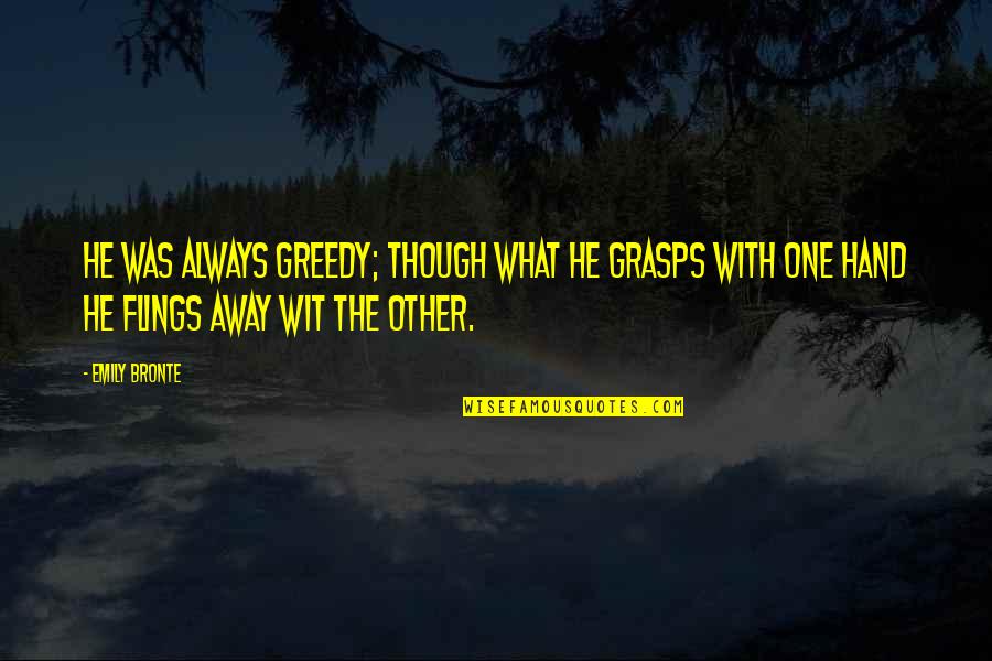Four Month Quotes By Emily Bronte: He was always greedy; though what he grasps
