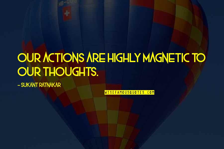 Four Month Quotes By Sukant Ratnakar: Our actions are highly magnetic to our thoughts.