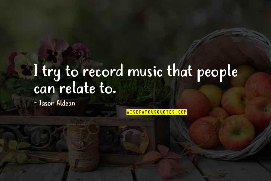 Four Score And Seven Years Quotes By Jason Aldean: I try to record music that people can Four Score And Seven Years Quotes By Jason Aldean: I try to record music that people can