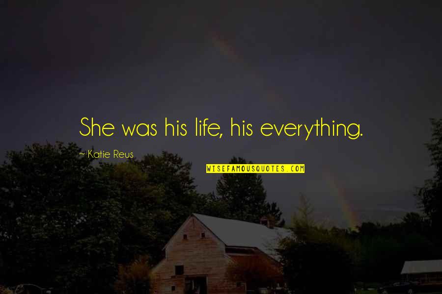 Four Seasons Quotes By Katie Reus: She was his life, his everything.