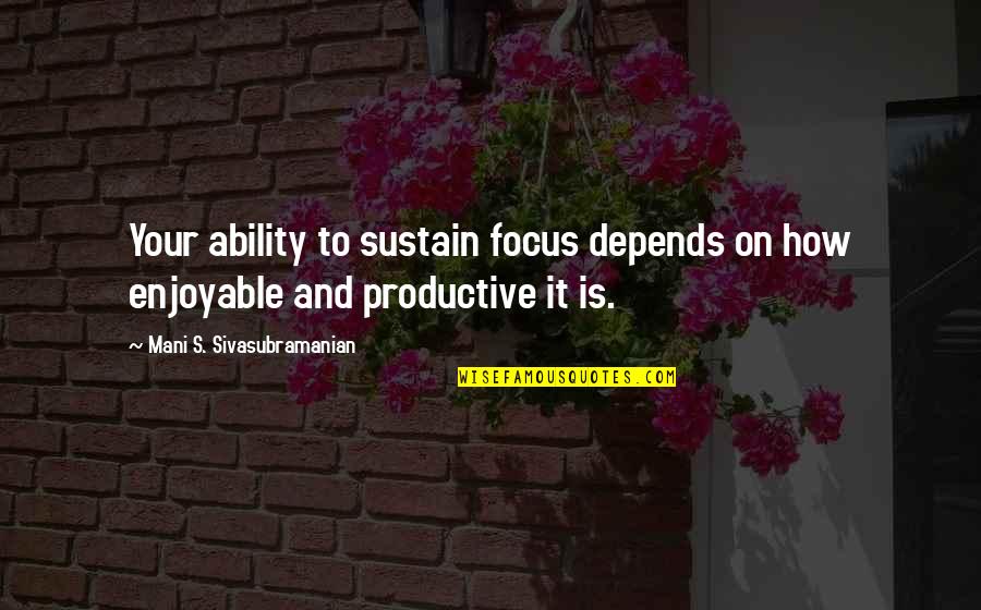 Four Siblings Quotes By Mani S. Sivasubramanian: Your ability to sustain focus depends on how