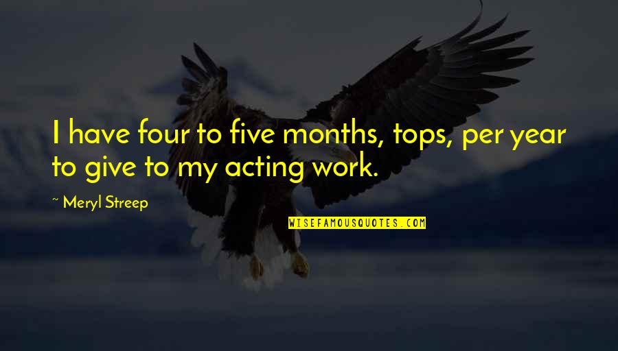 Four Tops Quotes By Meryl Streep: I have four to five months, tops, per