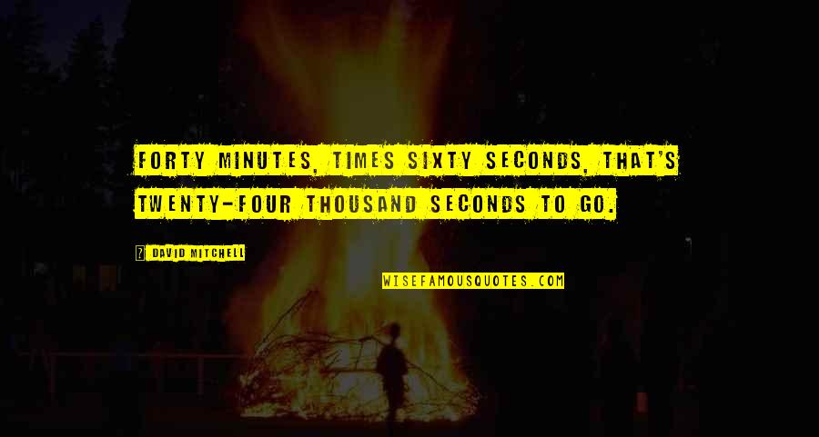 Four Twenty Quotes By David Mitchell: Forty minutes, times sixty seconds, that's twenty-four thousand