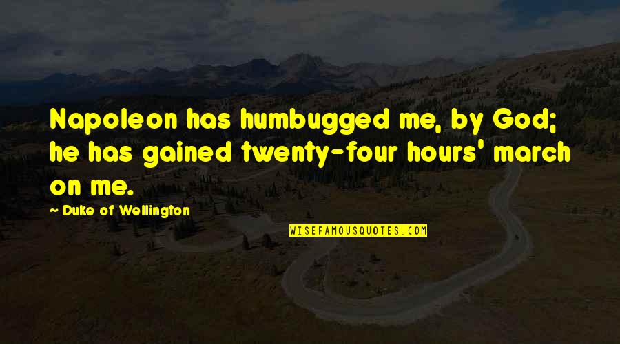 Four Twenty Quotes By Duke Of Wellington: Napoleon has humbugged me, by God; he has