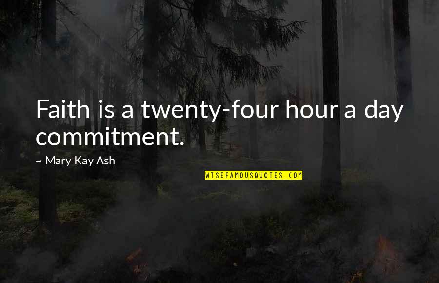 Four Twenty Quotes By Mary Kay Ash: Faith is a twenty-four hour a day commitment.