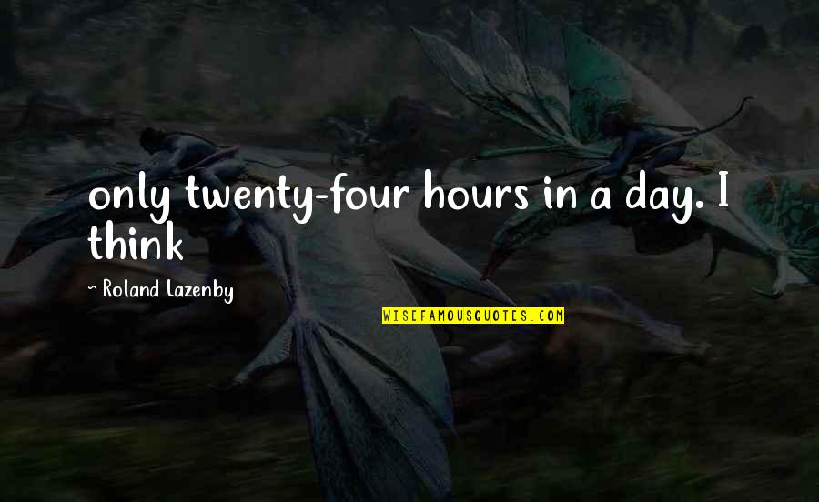 Four Twenty Quotes By Roland Lazenby: only twenty-four hours in a day. I think