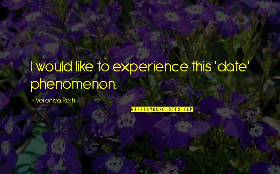 Four Veronica Roth Quotes By Veronica Roth: I would like to experience this 'date' phenomenon. Four Veronica Roth Quotes By Veronica Roth: I would like to experience this 'date' phenomenon.