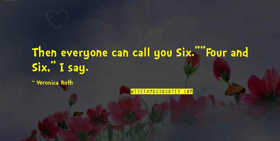 Four Veronica Roth Quotes By Veronica Roth: Then everyone can call you Six.""Four and Six," Four Veronica Roth Quotes By Veronica Roth: Then everyone can call you Six.""Four and Six,"