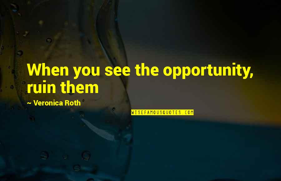 Four Veronica Roth Quotes By Veronica Roth: When you see the opportunity, ruin them Four Veronica Roth Quotes By Veronica Roth: When you see the opportunity, ruin them