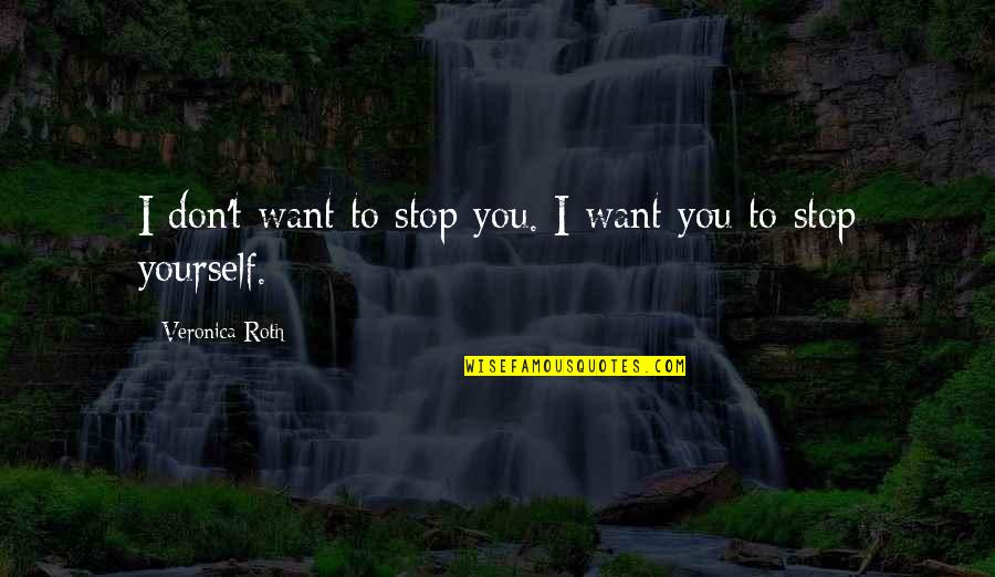 Four Veronica Roth Quotes By Veronica Roth: I don't want to stop you. I want Four Veronica Roth Quotes By Veronica Roth: I don't want to stop you. I want