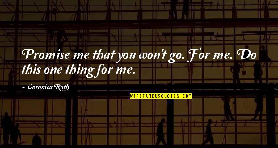 Four Veronica Roth Quotes By Veronica Roth: Promise me that you won't go. For me. Four Veronica Roth Quotes By Veronica Roth: Promise me that you won't go. For me.