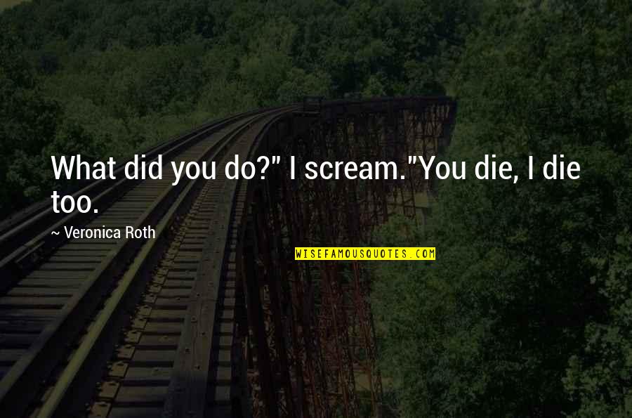 Four Veronica Roth Quotes By Veronica Roth: What did you do?" I scream."You die, I Four Veronica Roth Quotes By Veronica Roth: What did you do?" I scream."You die, I