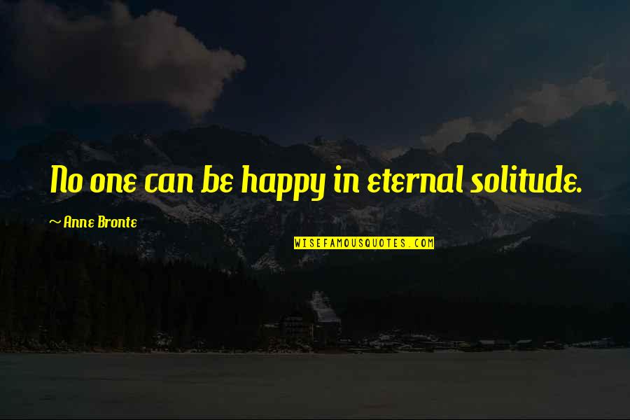 Four Weddings Quotes By Anne Bronte: No one can be happy in eternal solitude.