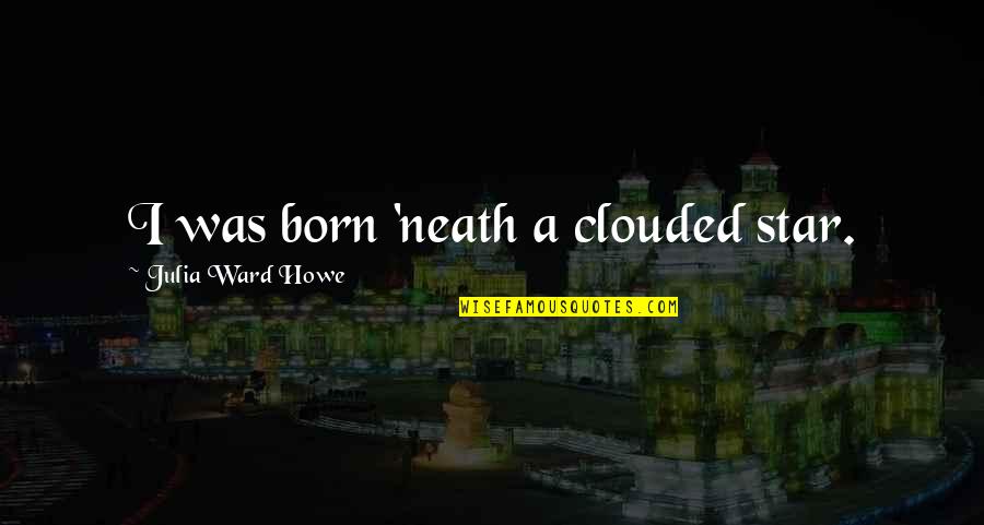 Four Wheeler Quotes By Julia Ward Howe: I was born 'neath a clouded star. Four Wheeler Quotes By Julia Ward Howe: I was born 'neath a clouded star.