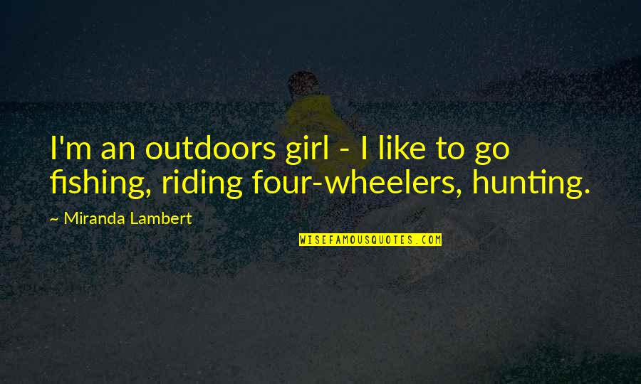 Four Wheelers Quotes By Miranda Lambert: I'm an outdoors girl - I like to