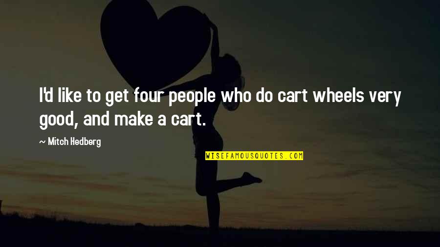 Four Wheels Quotes By Mitch Hedberg: I'd like to get four people who do