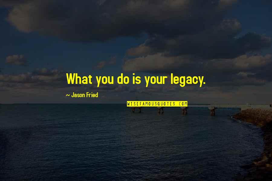 Four Word Book Quotes By Jason Fried: What you do is your legacy. Four Word Book Quotes By Jason Fried: What you do is your legacy.