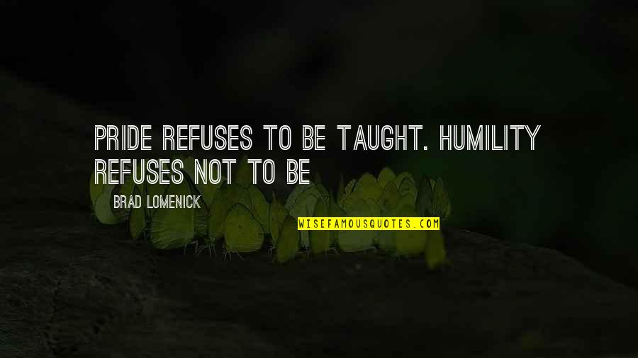 Four Word God Quotes By Brad Lomenick: Pride refuses to be taught. Humility refuses not