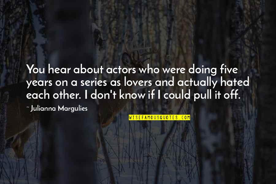 Four Word God Quotes By Julianna Margulies: You hear about actors who were doing five