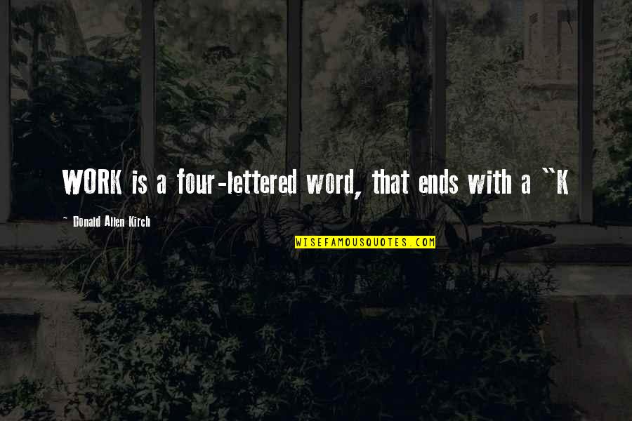 Four Word Quotes By Donald Allen Kirch: WORK is a four-lettered word, that ends with