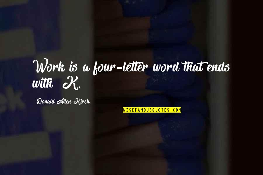 Four Word Quotes By Donald Allen Kirch: Work is a four-letter word that ends with