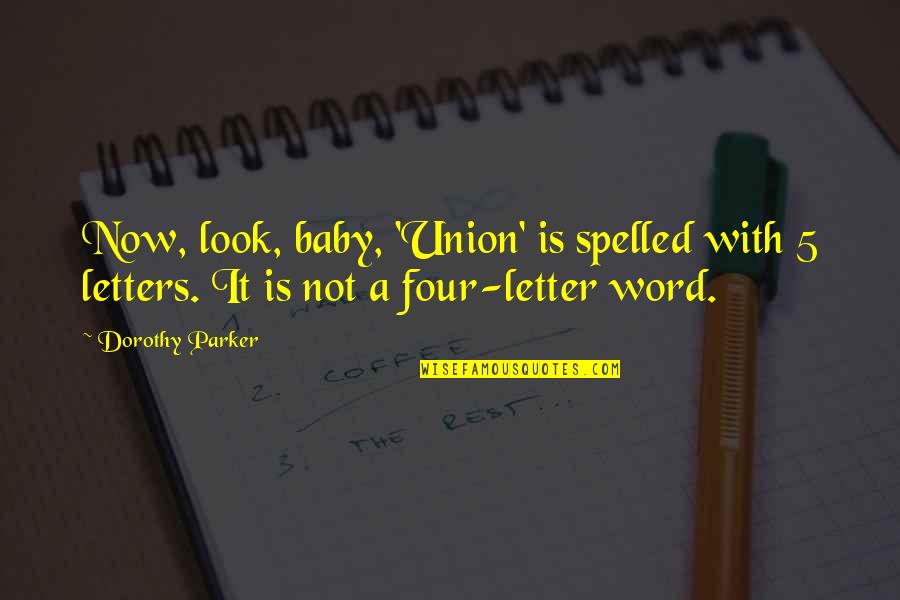 Four Word Quotes By Dorothy Parker: Now, look, baby, 'Union' is spelled with 5