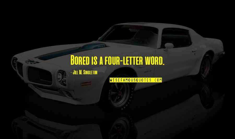 Four Word Quotes By Jill M. Singleton: Bored is a four-letter word.