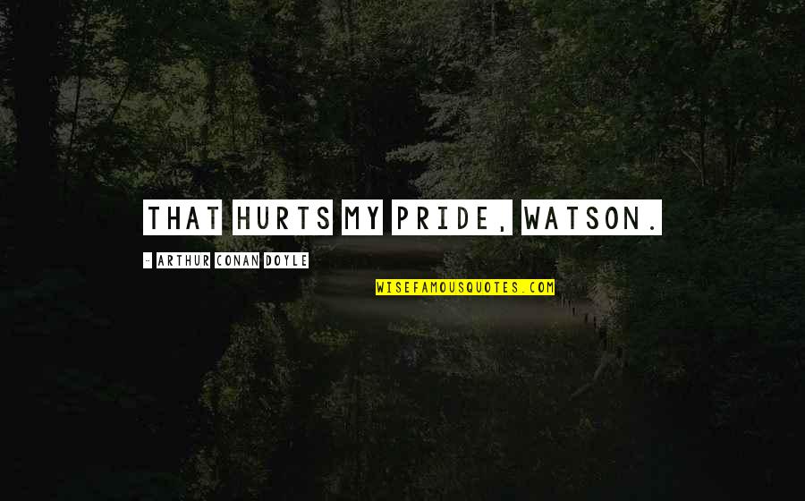 Four Year Old Boy Quotes By Arthur Conan Doyle: That hurts my pride, Watson. Four Year Old Boy Quotes By Arthur Conan Doyle: That hurts my pride, Watson.