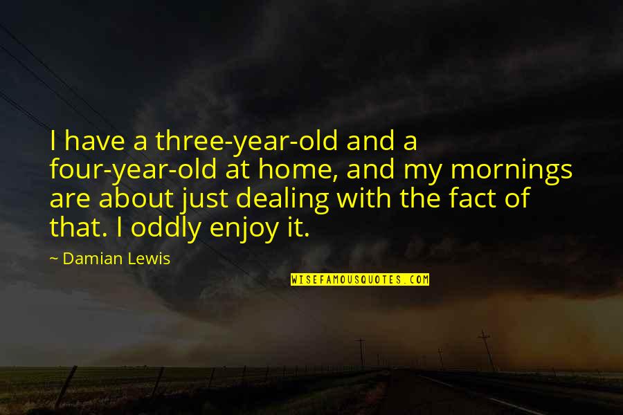 Four Year Old Quotes By Damian Lewis: I have a three-year-old and a four-year-old at