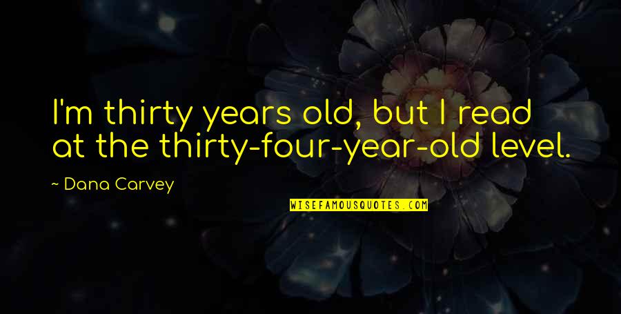 Four Year Old Quotes By Dana Carvey: I'm thirty years old, but I read at