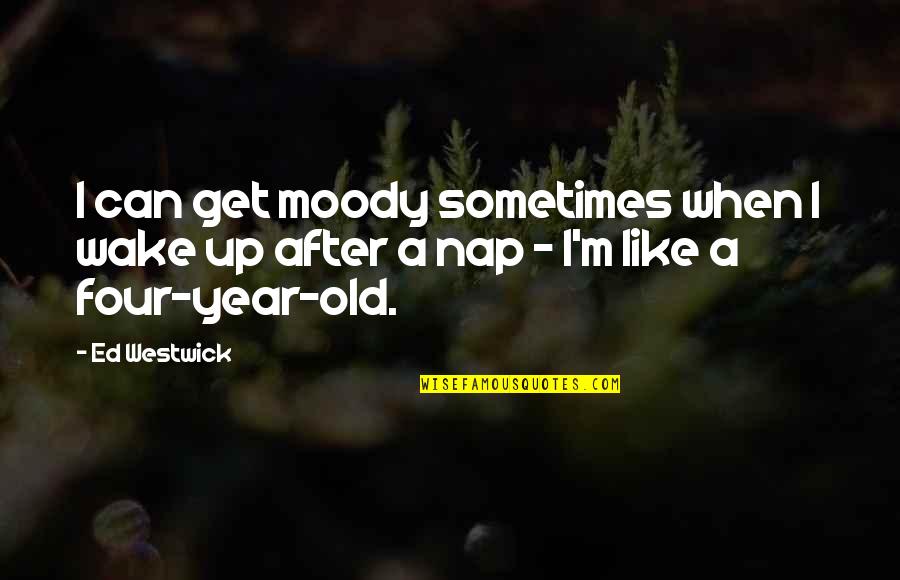 Four Year Old Quotes By Ed Westwick: I can get moody sometimes when I wake