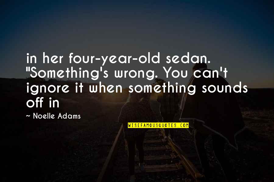 Four Year Old Quotes By Noelle Adams: in her four-year-old sedan. "Something's wrong. You can't