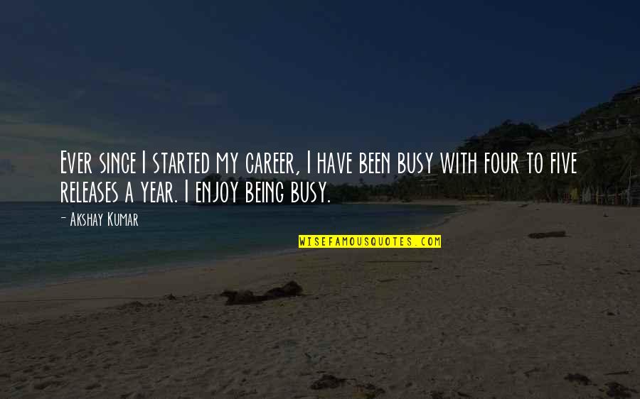 Four Year Quotes By Akshay Kumar: Ever since I started my career, I have Four Year Quotes By Akshay Kumar: Ever since I started my career, I have