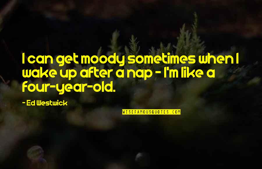 Four Year Quotes By Ed Westwick: I can get moody sometimes when I wake