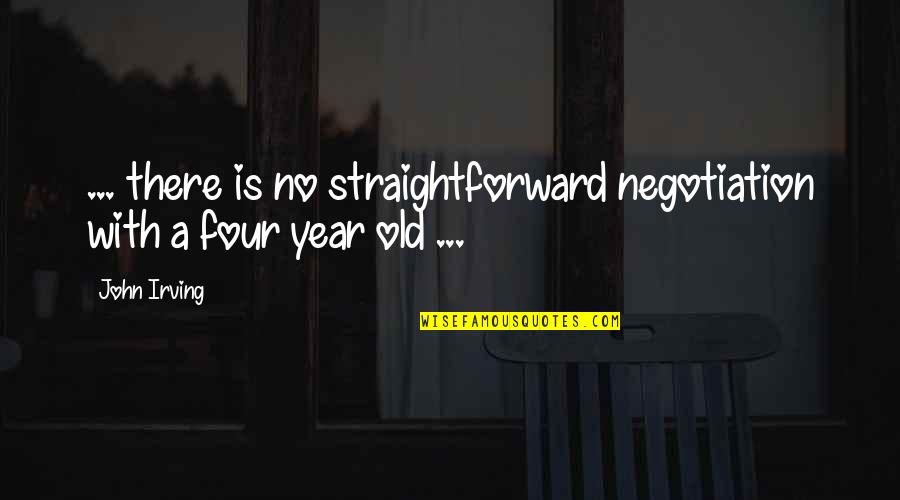 Four Year Quotes By John Irving: ... there is no straightforward negotiation with a