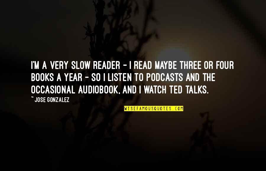 Four Year Quotes By Jose Gonzalez: I'm a very slow reader - I read Four Year Quotes By Jose Gonzalez: I'm a very slow reader - I read