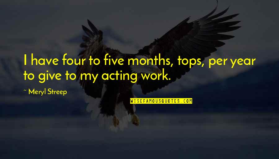 Four Year Quotes By Meryl Streep: I have four to five months, tops, per